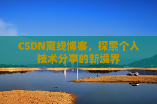 CSDN离线博客，探索个人技术分享的新境界